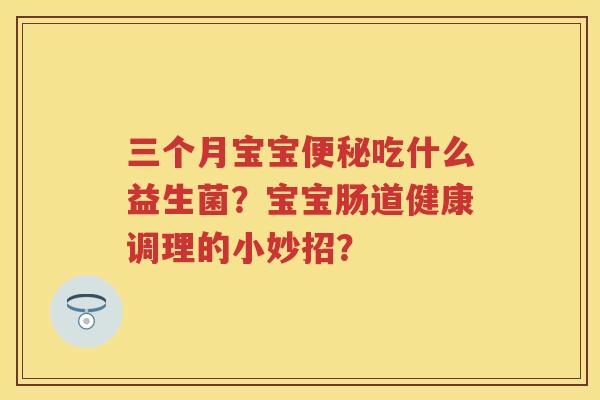 三个月宝宝吃什么益生菌？宝宝肠道健康调理的小妙招？