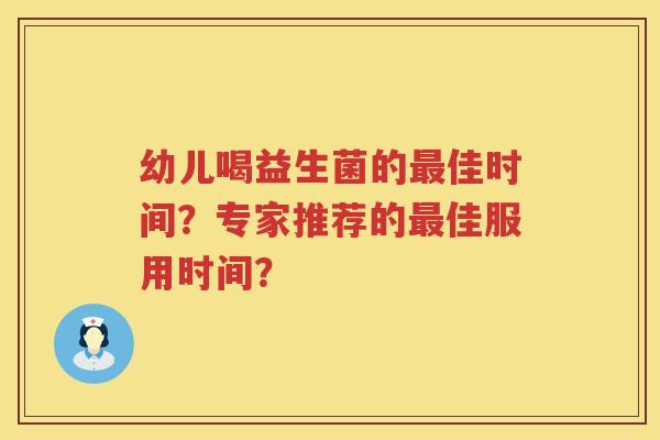 幼儿喝益生菌的佳时间？专家推荐的佳服用时间？