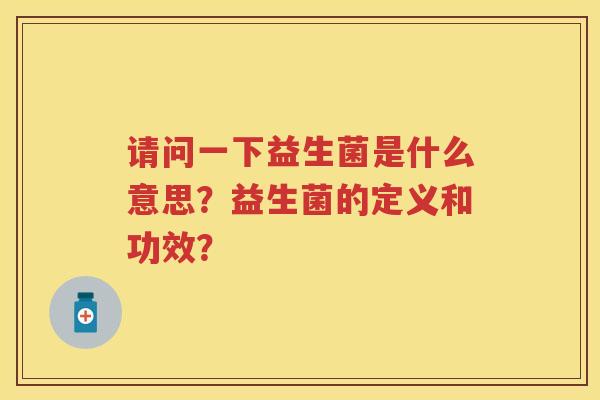 请问一下益生菌是什么意思？益生菌的定义和功效？