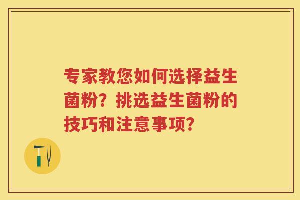 专家教您如何选择益生菌粉？挑选益生菌粉的技巧和注意事项？