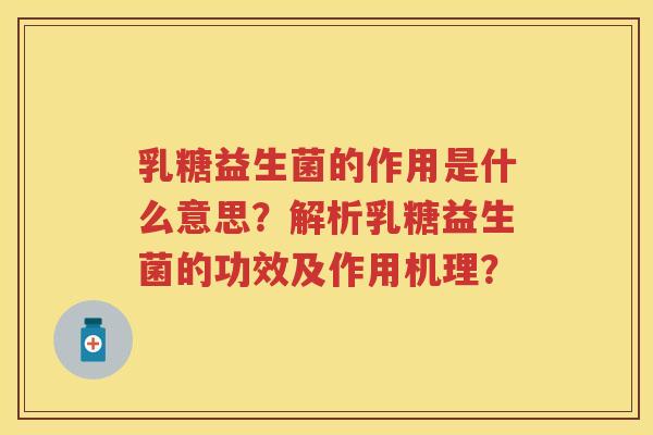 乳糖益生菌的作用是什么意思？解析乳糖益生菌的功效及作用机理？