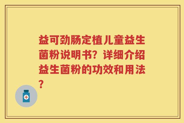 益可劲肠定植儿童益生菌粉说明书?详细介绍益生菌粉的功效和用法? 益可劲肠定植儿童益生菌粉说明书?详细介绍益生菌粉的功效和用法?