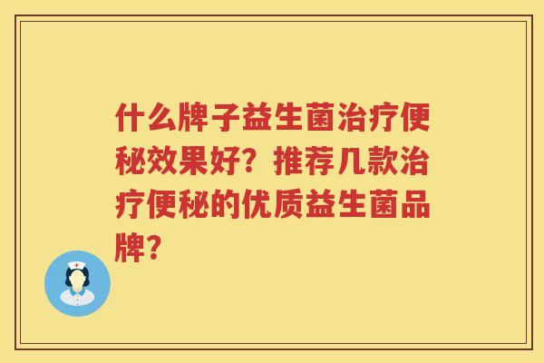 什么牌子益生菌效果好？推荐几款的优质益生菌品牌？