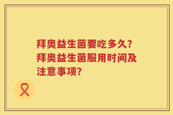 拜奥益生菌要吃多久？拜奥益生菌服用时间及注意事项？