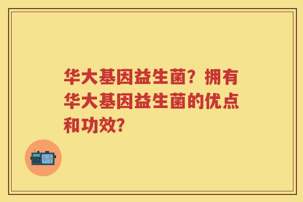 华大基因益生菌？拥有华大基因益生菌的优点和功效？