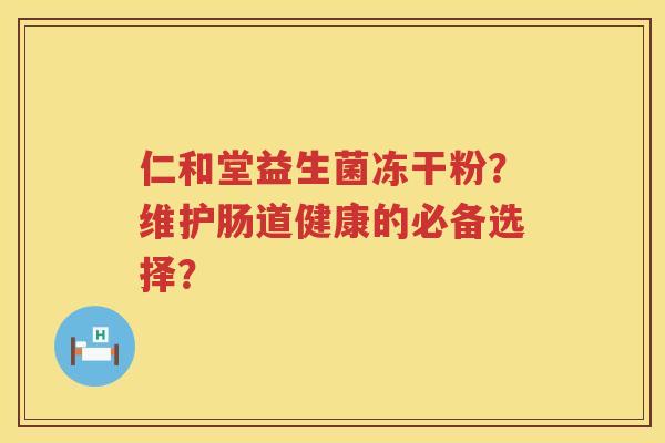 仁和堂益生菌冻干粉?维护肠道健康的必备选择? 仁和堂益生菌冻干粉?维护肠道健康的必备选择?