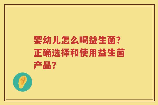 婴幼儿怎么喝益生菌？正确选择和使用益生菌产品？