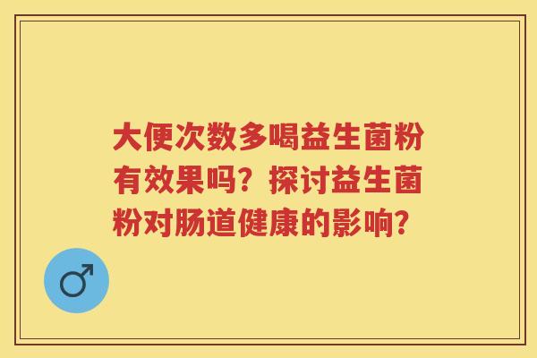大便次数多喝益生菌粉有效果吗？探讨益生菌粉对肠道健康的影响？