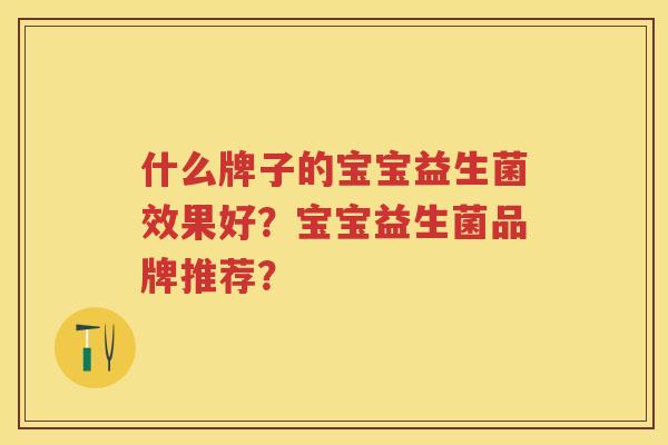 什么牌子的宝宝益生菌效果好？宝宝益生菌品牌推荐？