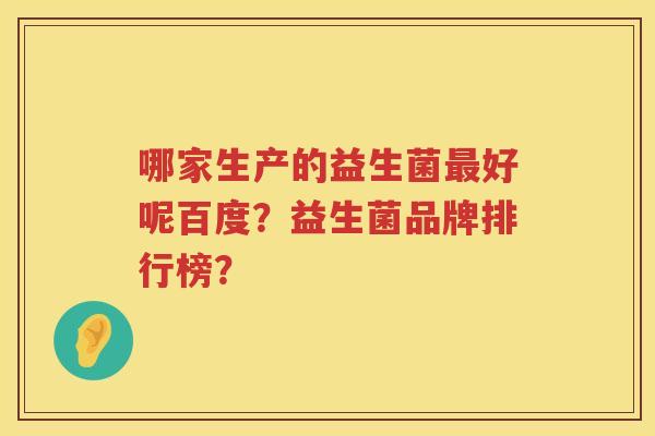 哪家生产的益生菌好呢百度？益生菌品牌排行榜？