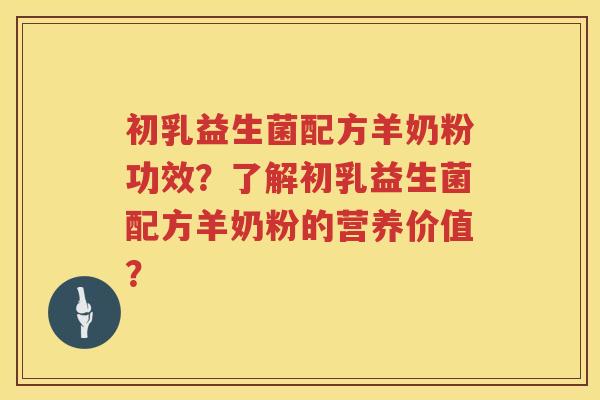 初乳益生菌配方羊奶粉功效？了解初乳益生菌配方羊奶粉的营养价值？