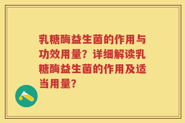 乳糖酶益生菌的作用与功效用量？详细解读乳糖酶益生菌的作用及适当用量？