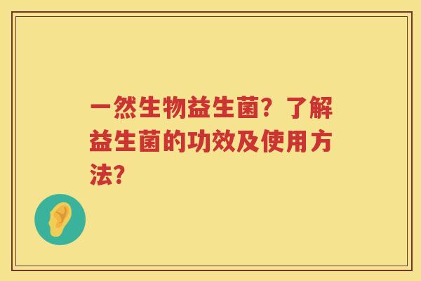 一然生物益生菌？了解益生菌的功效及使用方法？