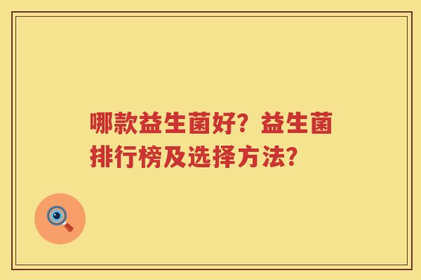 哪款益生菌好?益生菌排行榜及选择方法? 哪款益生菌好?益生菌排行榜及选择方法?