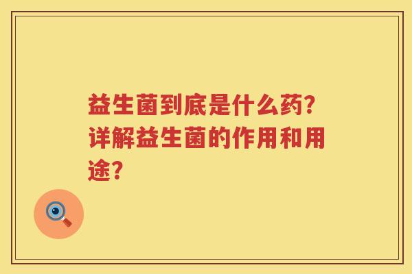 益生菌到底是什么药？详解益生菌的作用和用途？