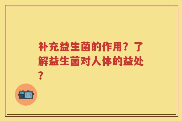 补充益生菌的作用？了解益生菌对人体的益处？