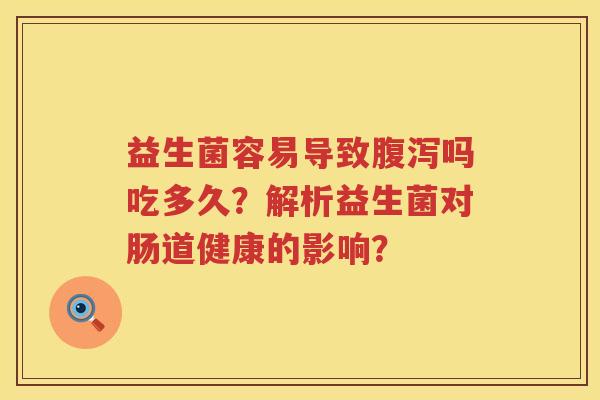 益生菌容易导致吗吃多久？解析益生菌对肠道健康的影响？