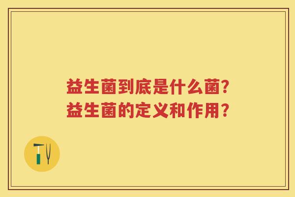益生菌到底是什么菌？益生菌的定义和作用？