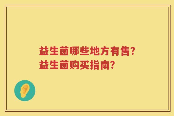 益生菌哪些地方有售？益生菌购买指南？