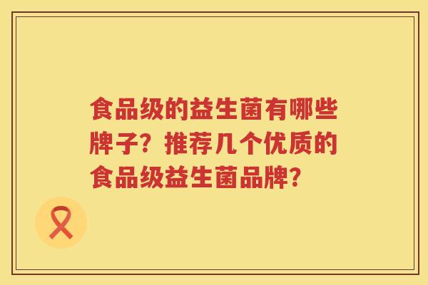 食品级的益生菌有哪些牌子？推荐几个优质的食品级益生菌品牌？