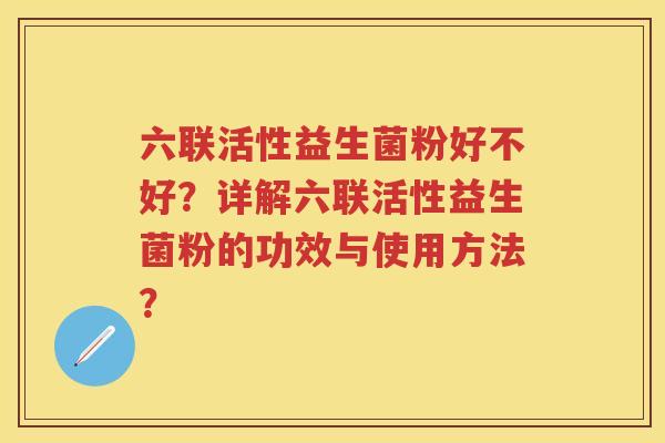六联活性益生菌粉好不好？详解六联活性益生菌粉的功效与使用方法？