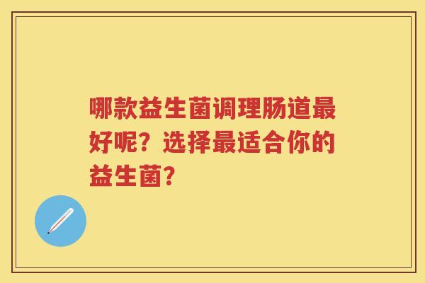 哪款益生菌调理肠道好呢？选择适合你的益生菌？