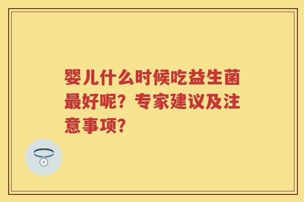 婴儿什么时候吃益生菌好呢？专家建议及注意事项？