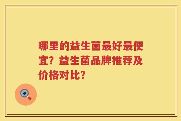 哪里的益生菌好便宜？益生菌品牌推荐及价格对比？