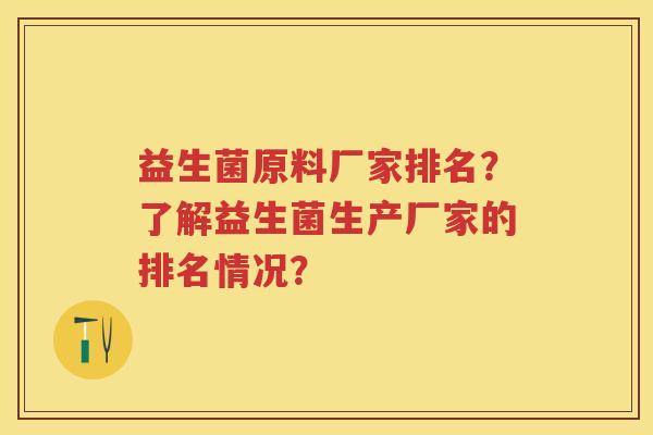 益生菌原料厂家排名？了解益生菌生产厂家的排名情况？