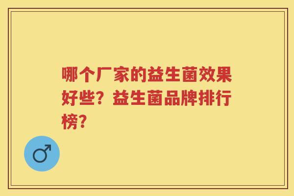 哪个厂家的益生菌效果好些？益生菌品牌排行榜？