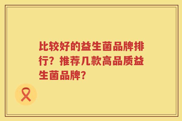 比较好的益生菌品牌排行？推荐几款高品质益生菌品牌？