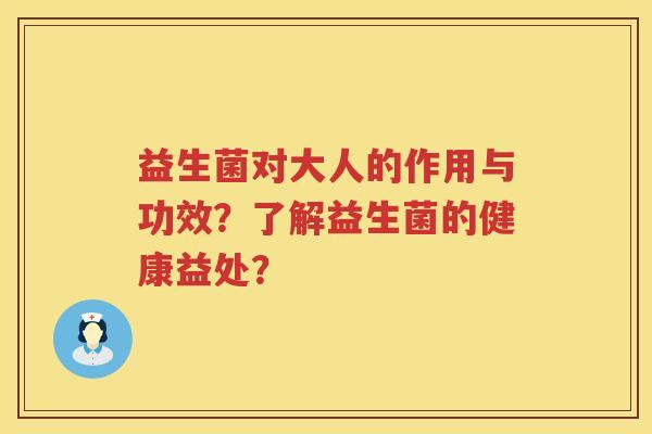 益生菌对大人的作用与功效？了解益生菌的健康益处？
