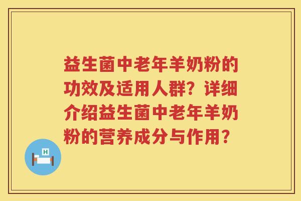 益生菌中老年羊奶粉的功效及适用人群?详细介绍益生菌中老年羊奶粉的营养成分与作用? 益生菌中老年羊奶粉的功效及适用人群?详细介绍益生菌中老年羊奶粉的营养成分与作用?