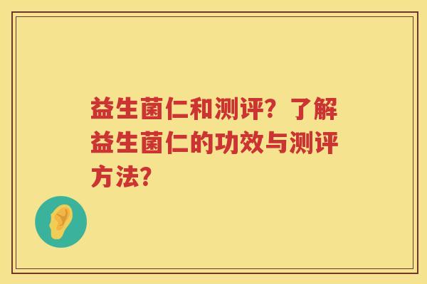 益生菌仁和测评？了解益生菌仁的功效与测评方法？