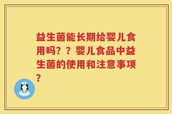 益生菌能长期给婴儿食用吗？？婴儿食品中益生菌的使用和注意事项？