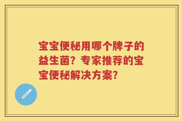 宝宝用哪个牌子的益生菌？专家推荐的宝宝解决方案？