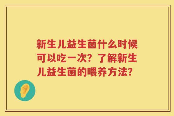 新生儿益生菌什么时候可以吃一次?了解新生儿益生菌的喂养方法? 新生儿益生菌什么时候可以吃一次?了解新生儿益生菌的喂养方法?