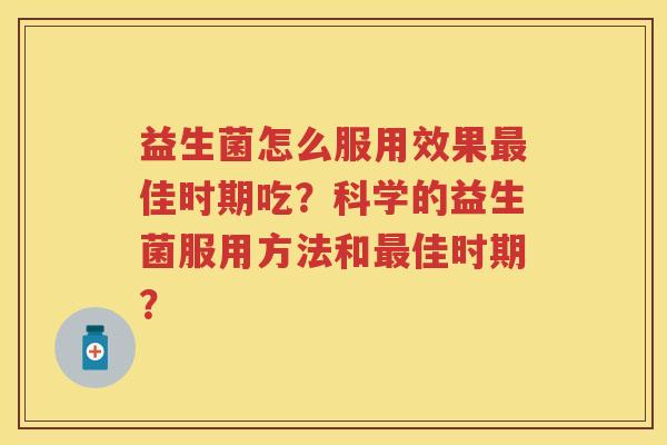 益生菌怎么服用效果佳时期吃？科学的益生菌服用方法和佳时期？