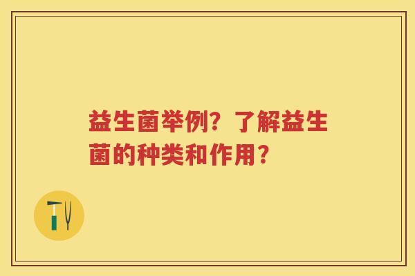 益生菌举例？了解益生菌的种类和作用？