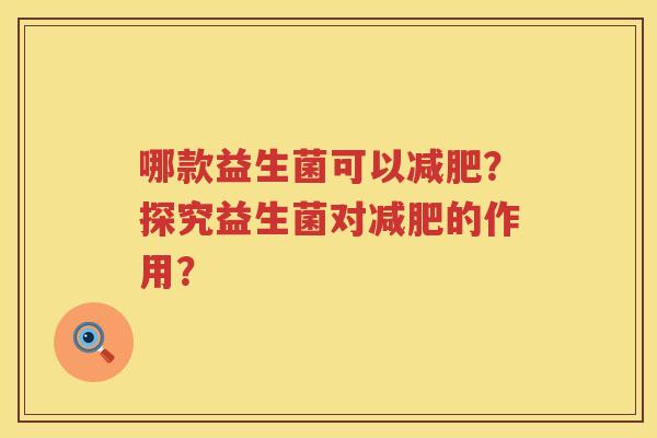 哪款益生菌可以？探究益生菌对的作用？