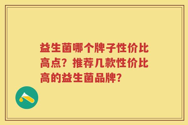 益生菌哪个牌子性价比高点?推荐几款性价比高的益生菌品牌? 益生菌哪个牌子性价比高点?推荐几款性价比高的益生菌品牌?