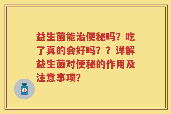 益生菌能吗？吃了真的会好吗？？详解益生菌对的作用及注意事项？