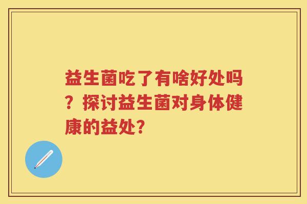 益生菌吃了有啥好处吗？探讨益生菌对身体健康的益处？