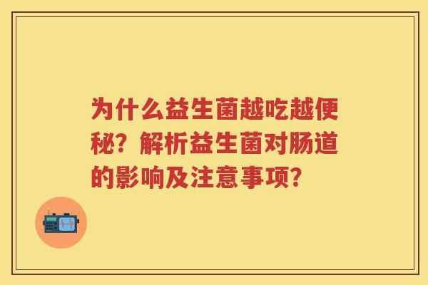 为什么益生菌越吃越？解析益生菌对肠道的影响及注意事项？
