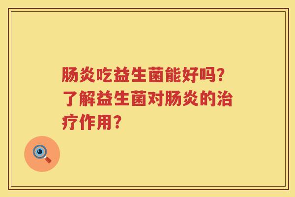 吃益生菌能好吗?了解益生菌对的作用? 吃益生菌能好吗?了解益生菌对的作用?