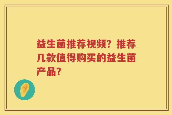 益生菌推荐视频？推荐几款值得购买的益生菌产品？