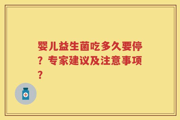 婴儿益生菌吃多久要停?专家建议及注意事项? 婴儿益生菌吃多久要停?专家建议及注意事项?