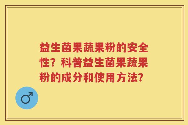 益生菌果蔬果粉的安全性？科普益生菌果蔬果粉的成分和使用方法？