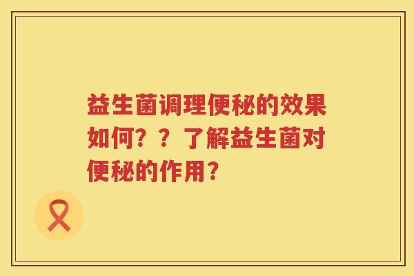 益生菌调理的效果如何？？了解益生菌对的作用？