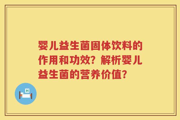 婴儿益生菌固体饮料的作用和功效？解析婴儿益生菌的营养价值？